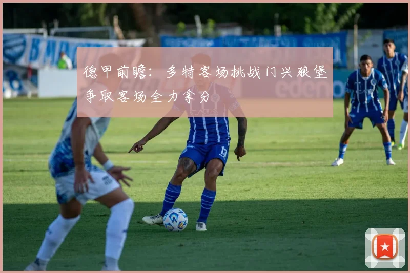 德甲前瞻：多特客场挑战门兴狼堡争取客场全力拿分