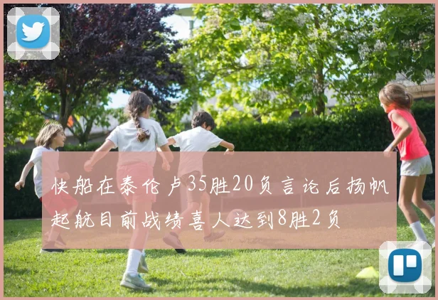 快船在泰伦卢35胜20负言论后扬帆起航目前战绩喜人达到8胜2负