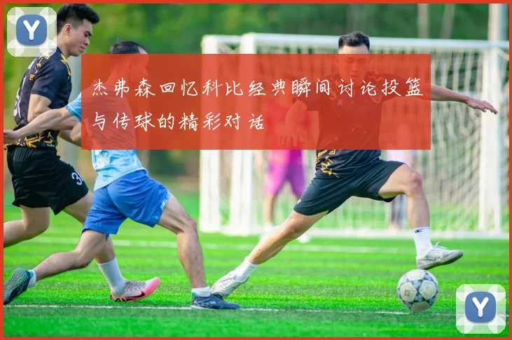 杰弗森回忆科比经典瞬间讨论投篮与传球的精彩对话