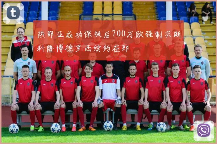 热那亚成功保级后700万欧强制买断科隆博德罗西续约在即