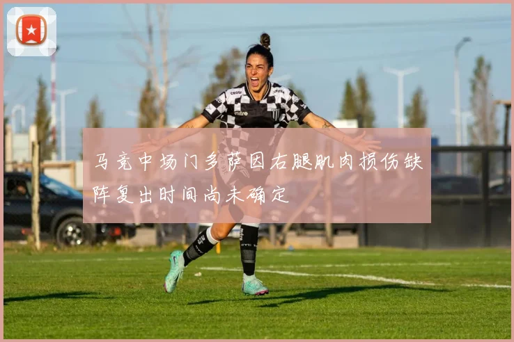 马竞中场门多萨因右腿肌肉损伤缺阵复出时间尚未确定