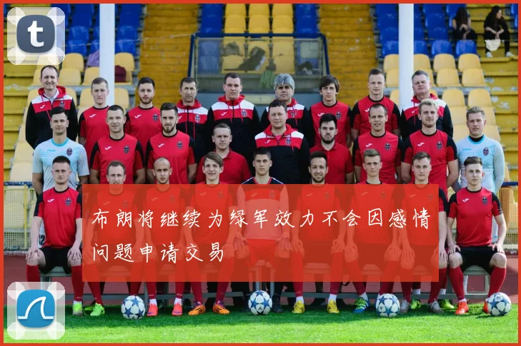 布朗将继续为绿军效力不会因感情问题申请交易