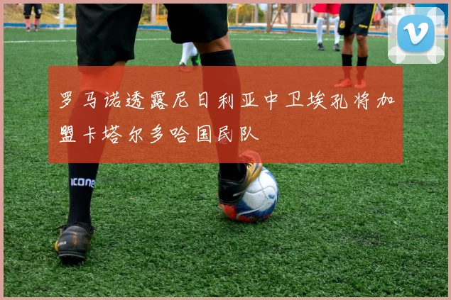 罗马诺透露尼日利亚中卫埃孔将加盟卡塔尔多哈国民队