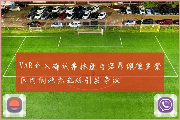 VAR介入确认弗林蓬与若昂佩德罗禁区内倒地无犯规引发争议